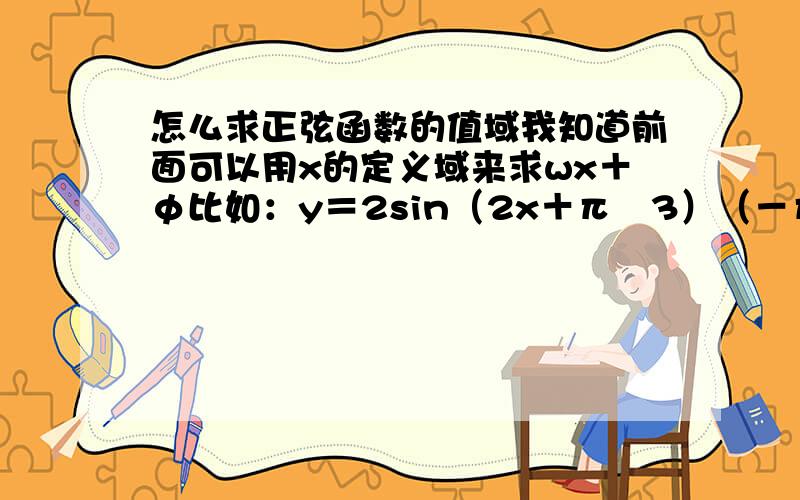 怎么求正弦函数的值域我知道前面可以用x的定义域来求wx＋φ比如：y＝2sin（2x＋π╱3）（－π╱6≤x≤π╱6）我最后算得0≤2x＋π╱3≤1后面不会算了,答案后面还有∴0≤sin（2x＋π╱3）≤1∴0