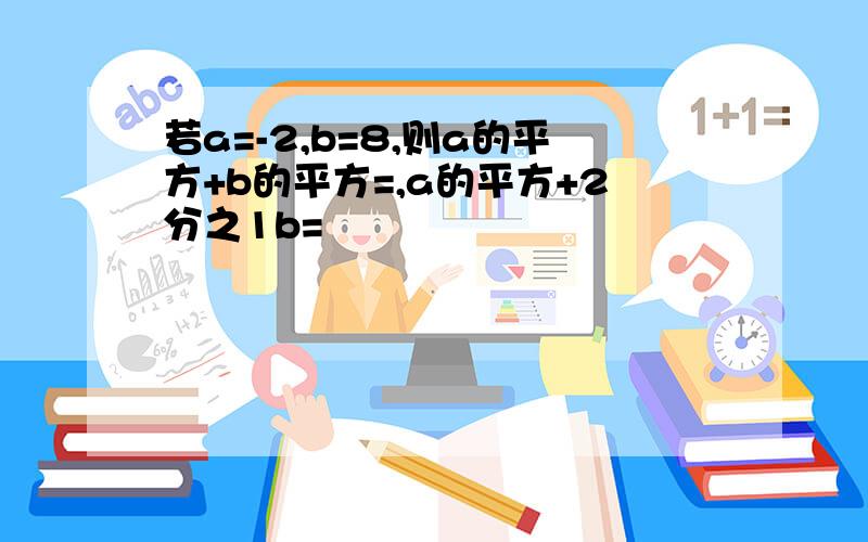 若a=-2,b=8,则a的平方+b的平方=,a的平方+2分之1b=