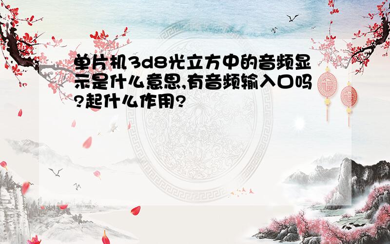 单片机3d8光立方中的音频显示是什么意思,有音频输入口吗?起什么作用?