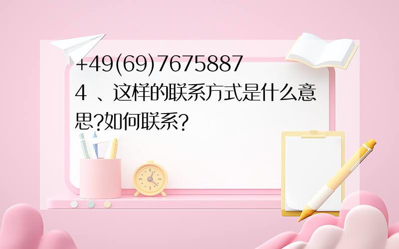 +49(69)76758874 、这样的联系方式是什么意思?如何联系?