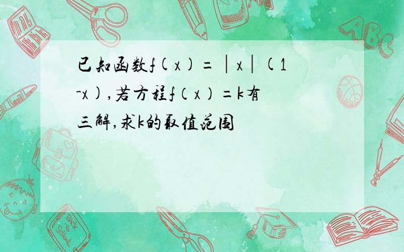 已知函数f(x)=│x│(1-x),若方程f（x）=k有三解,求k的取值范围