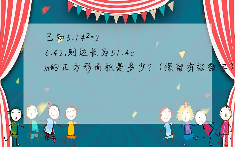 已知5.14²=26.42,则边长为51.4cm的正方形面积是多少?（保留有效数字）计算：5÷（3分之1-2又2分之1-2）×6原式=5÷（-6分之25）×6 ①=5÷（-25） ②③(1)上面解题过程中有两处出现了错误：第一处