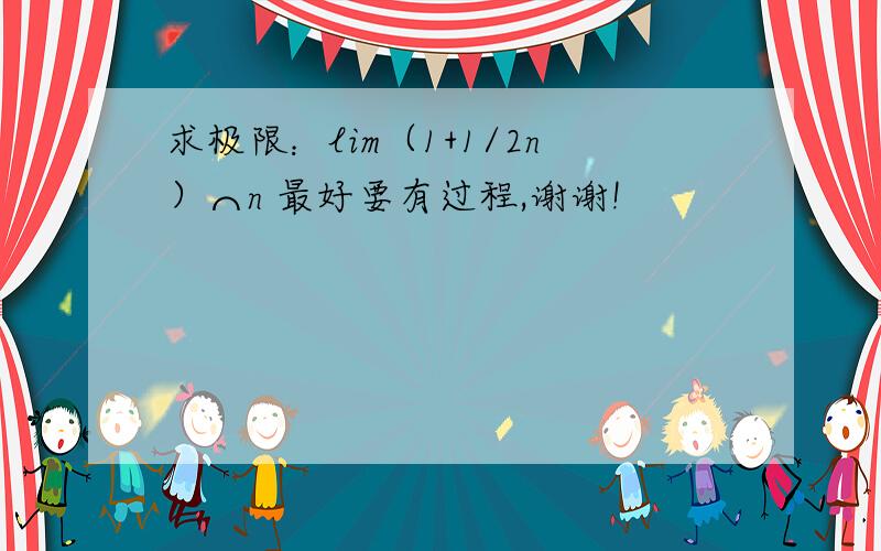 求极限：lim（1+1/2n）⌒n 最好要有过程,谢谢!