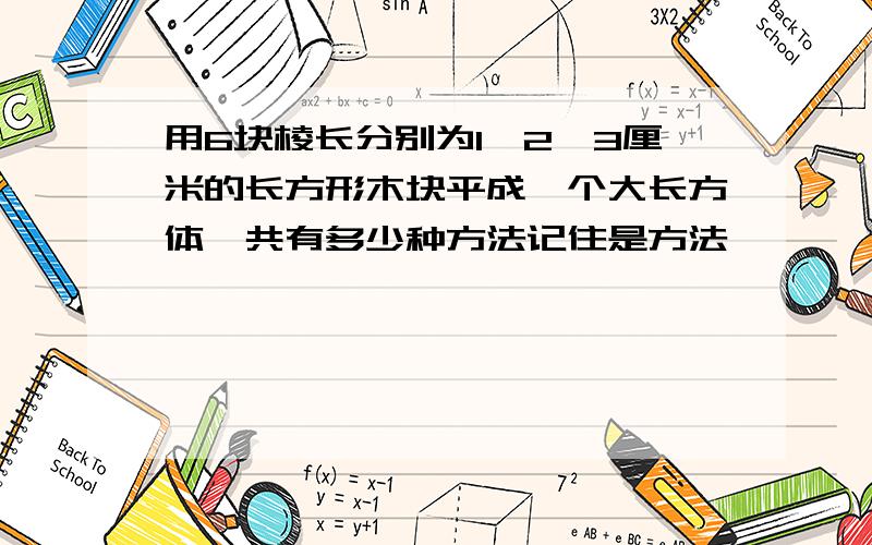 用6块棱长分别为1,2,3厘米的长方形木块平成一个大长方体,共有多少种方法记住是方法