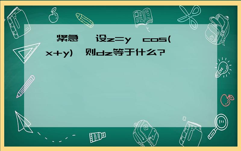 『紧急』 设z=y*cos(x+y),则dz等于什么?