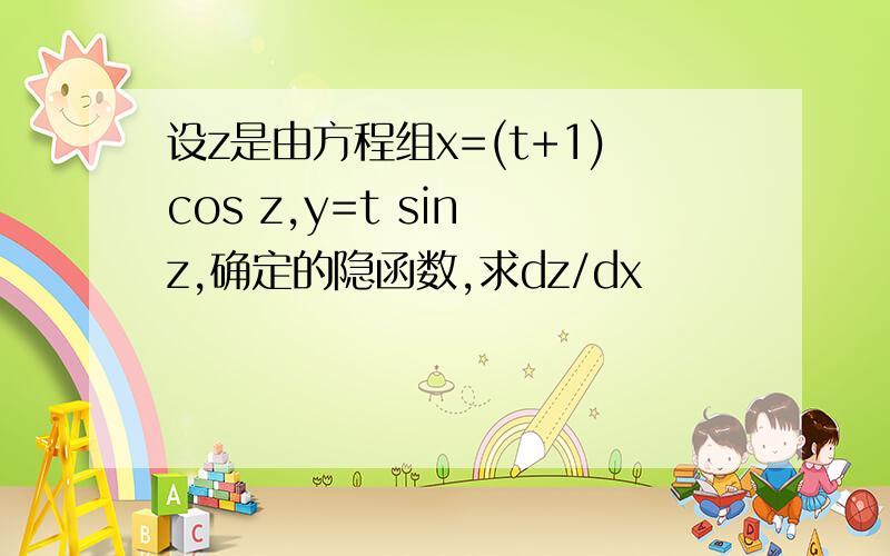 设z是由方程组x=(t+1)cos z,y=t sin z,确定的隐函数,求dz/dx