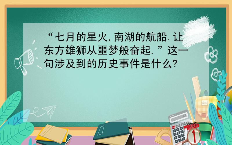 “七月的星火,南湖的航船.让东方雄狮从噩梦般奋起.”这一句涉及到的历史事件是什么?