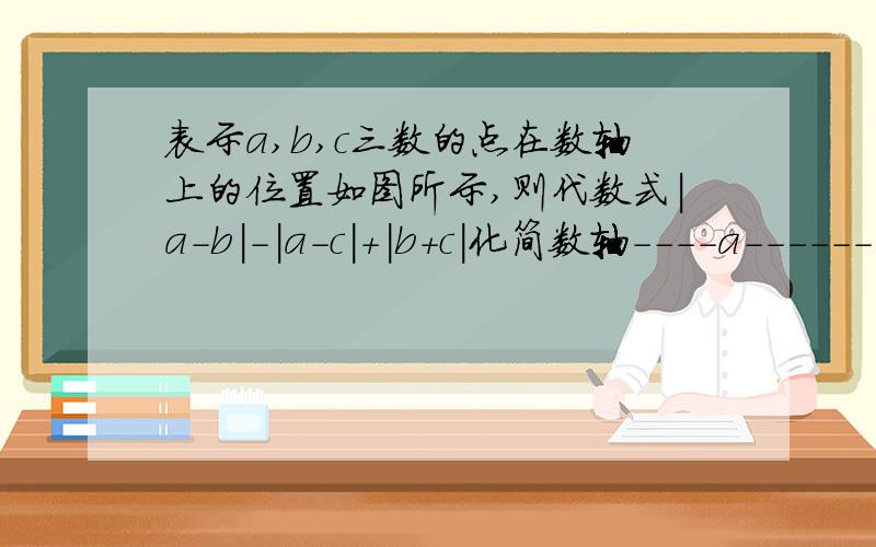 表示a,b,c三数的点在数轴上的位置如图所示,则代数式|a-b|-|a-c|+|b+c|化简数轴----a--------------------0--------c-----------b