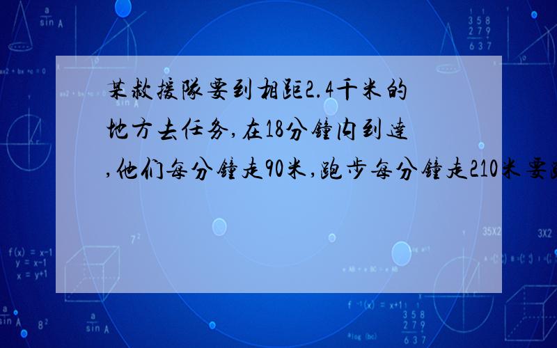 某救援队要到相距2.4千米的地方去任务,在18分钟内到达,他们每分钟走90米,跑步每分钟走210米要跑几分钟