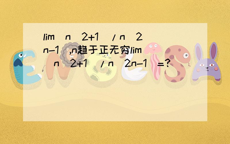 lim(n^2+1)/n(2n-1),n趋于正无穷lim(n^2+1)/n(2n-1)=？