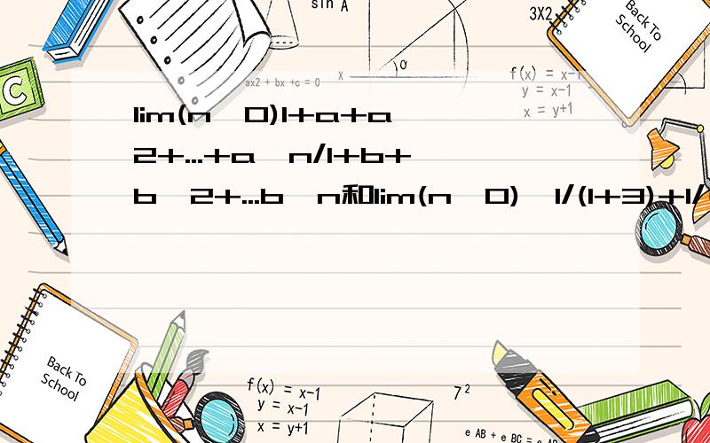 lim(n→0)1+a+a^2+...+a^n/1+b+b^2+...b^n和lim(n→0)【1/(1+3)+1/(3+5)+...1/[(2n-1)+(2n+1)]】求两个极限的解答,里面n都是趋向于无穷，不是零，第一个极限a、b的绝对值都小于1