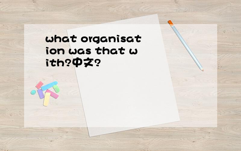what organisation was that with?中文?