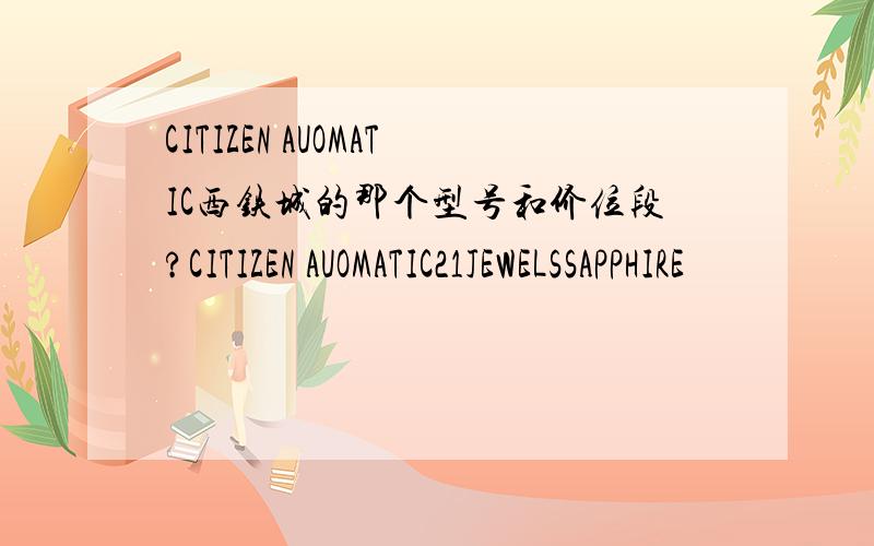 CITIZEN AUOMATIC西铁城的那个型号和价位段?CITIZEN AUOMATIC21JEWELSSAPPHIRE