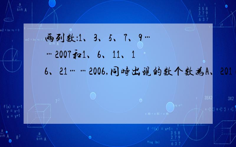 两列数：1、3、5、7、9……2007和1、6、11、16、21……2006,同时出现的数个数为A、201 B、200 C、199 D、198