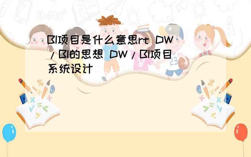 BI项目是什么意思rt DW/BI的思想 DW/BI项目系统设计