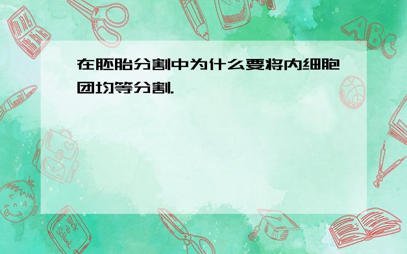 在胚胎分割中为什么要将内细胞团均等分割.