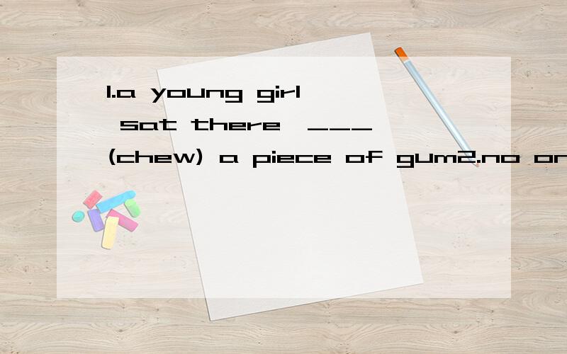 1.a young girl sat there,___(chew) a piece of gum2.no one has come up with a __(convince) explanation of why this kind of animal died out.3.the play was __(direct) by a very famous director.4.the whole family were proud of his ___(outstand) performan