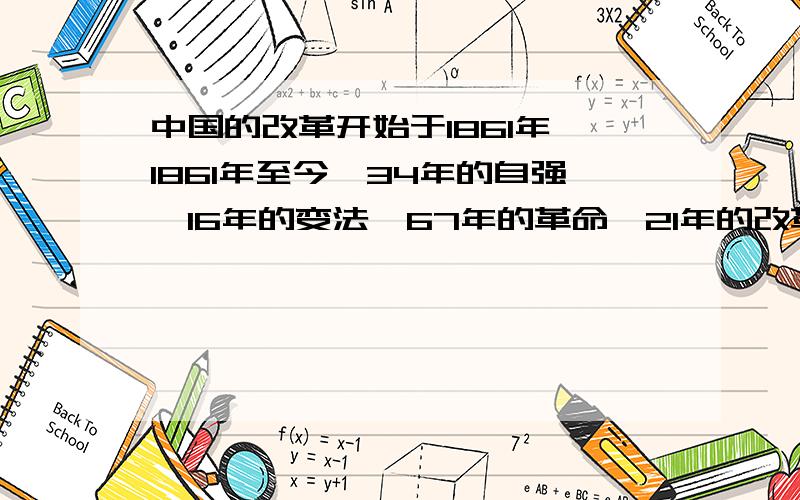 中国的改革开始于1861年,1861年至今,34年的自强,16年的变法,67年的革命,21年的改革这些都是指哪些事件.其中的数字是什么意思,他们发生在哪年?又持续了多久?其中16年变法的核心内容是什么?