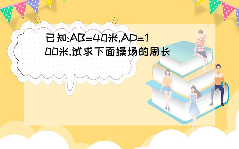 已知:AB=40米,AD=100米,试求下面操场的周长