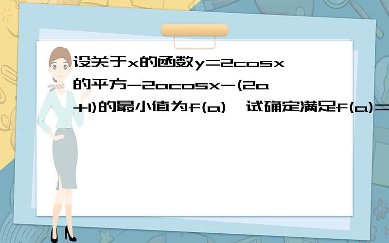 设关于x的函数y=2cosx的平方-2acosx-(2a+1)的最小值为f(a),试确定满足f(a)=1/2的a值和此时的y最大值.