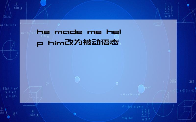 he made me help him改为被动语态