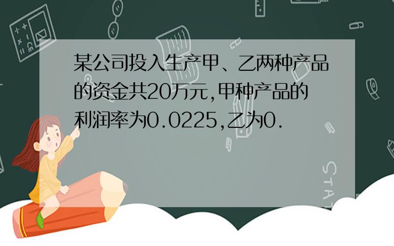 某公司投入生产甲、乙两种产品的资金共20万元,甲种产品的利润率为0.0225,乙为0.