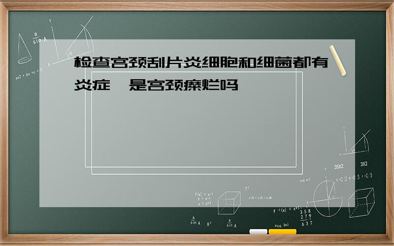 检查宫颈刮片炎细胞和细菌都有炎症,是宫颈糜烂吗