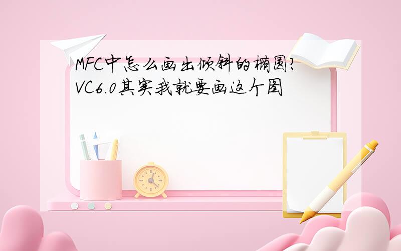 MFC中怎么画出倾斜的椭圆?VC6.0其实我就要画这个图