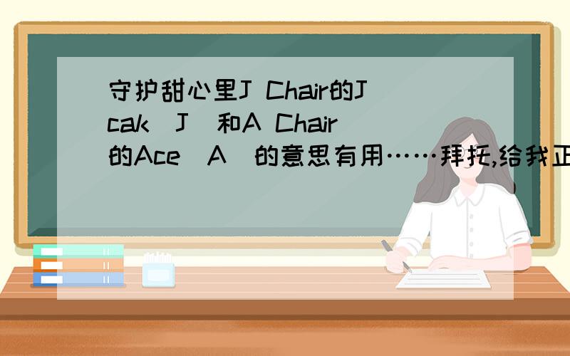 守护甜心里J Chair的Jcak（J）和A Chair的Ace（A）的意思有用……拜托,给我正确的答案