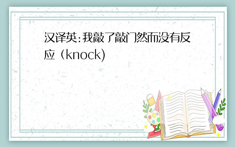 汉译英:我敲了敲门然而没有反应（knock)