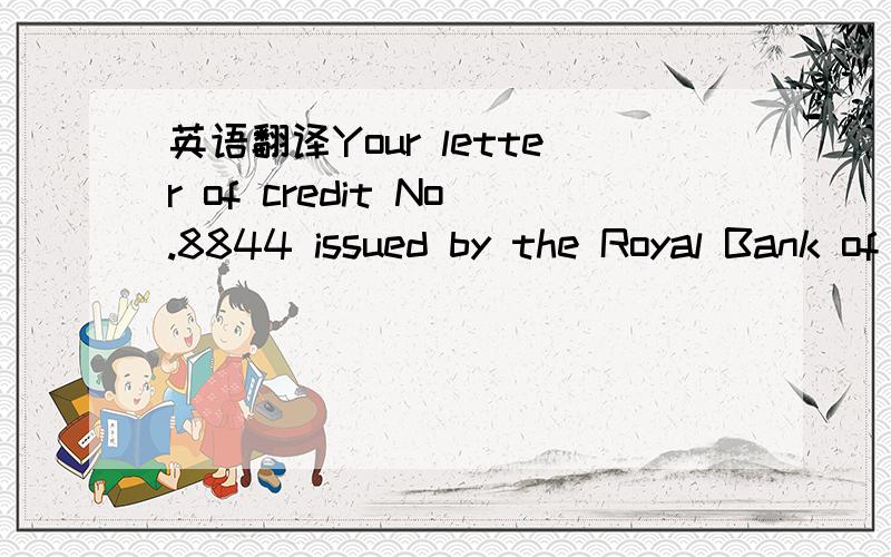 英语翻译Your letter of credit No.8844 issued by the Royal Bank of Canada has arrived.Upon further examination,we have found that transshipment and partial shipment are not allowed.As direct sailings to Portugal are infrequent,we have to transship