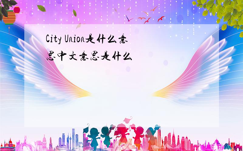 City Union是什么意思中文意思是什么