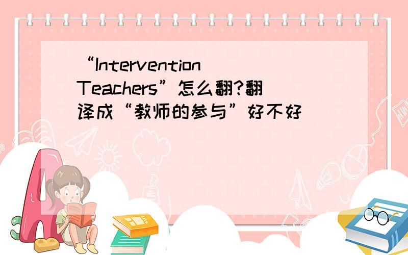 “Intervention Teachers”怎么翻?翻译成“教师的参与”好不好