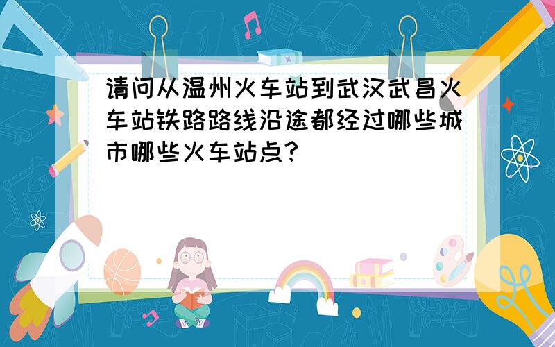 请问从温州火车站到武汉武昌火车站铁路路线沿途都经过哪些城市哪些火车站点?