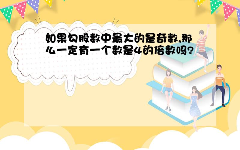 如果勾股数中最大的是奇数,那么一定有一个数是4的倍数吗?