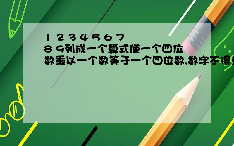 1 2 3 4 5 6 7 8 9列成一个算式使一个四位数乘以一个数等于一个四位数,数字不得重复使用