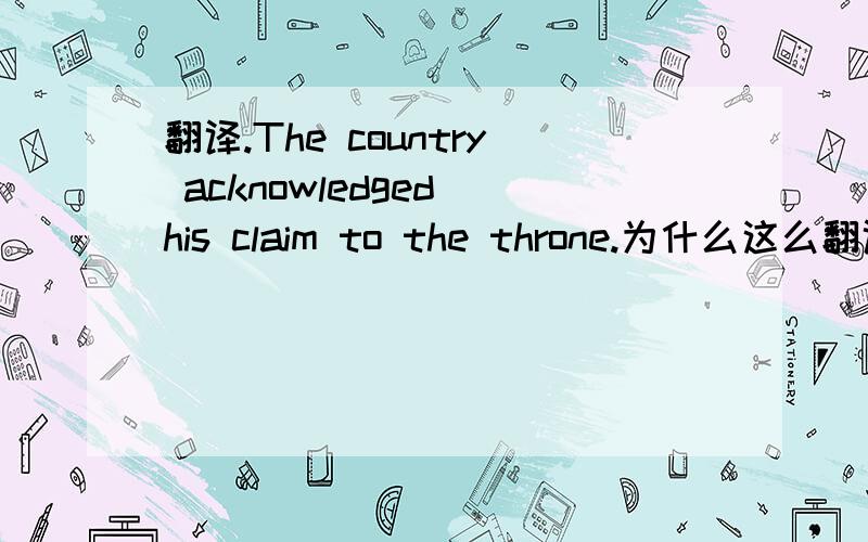 翻译.The country acknowledged his claim to the throne.为什么这么翻译啊?有点不太懂.