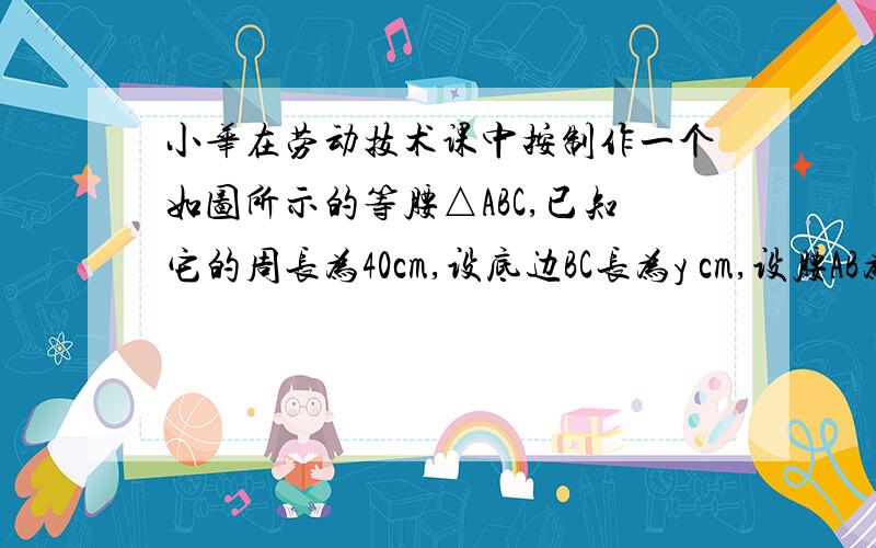 小华在劳动技术课中按制作一个如图所示的等腰△ABC,已知它的周长为40cm,设底边BC长为y cm,设腰AB为x cm.(1)请你写出底边长y与腰长x的函数解析式; (2)求出自变量x的取值范围; (3)当腰长AB的长x=15