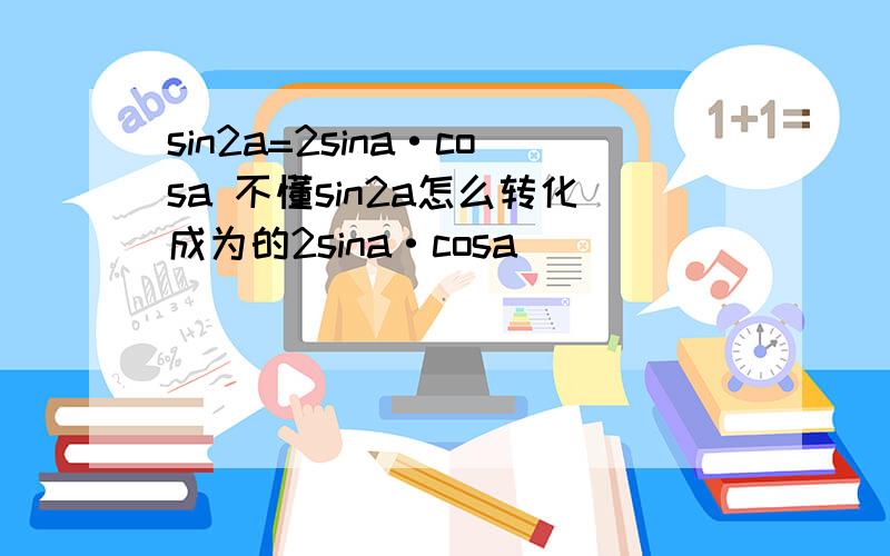 sin2a=2sina·cosa 不懂sin2a怎么转化成为的2sina·cosa