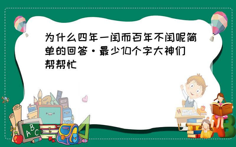 为什么四年一闰而百年不闰呢简单的回答·最少10个字大神们帮帮忙