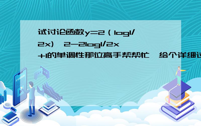 试讨论函数y=2（log1/2x)^2-2log1/2x+1的单调性那位高手帮帮忙,给个详细过程,越详细越好