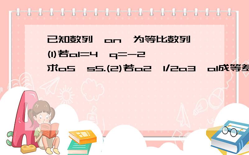 已知数列{an}为等比数列,(1)若a1=4,q=-2,求a5,s5.(2)若a2,1/2a3,a1成等差数列,求公比Q,