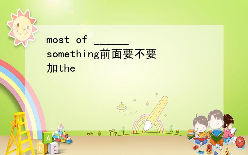 most of ______something前面要不要加the