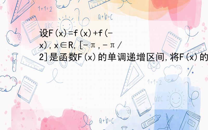 设F(x)=f(x)+f(-x),x∈R,[-π,-π/2]是函数F(x)的单调递增区间,将F(x)的图像按a=(π,0)平移得到一个新函数G(x)的图像，则G(x)的单调递减区间必定是