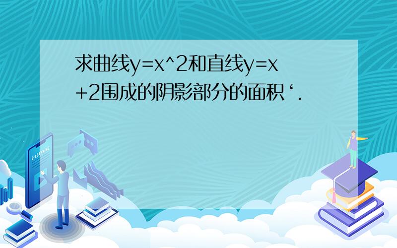 求曲线y=x^2和直线y=x+2围成的阴影部分的面积‘.