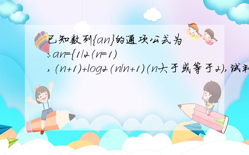 已知数列{an}的通项公式为：an={1/2（n=1) ,(n+1)+log2(n/n+1)(n大于或等于2）,试判断该数列是递增数列还是递减数列,并证明你的结论.