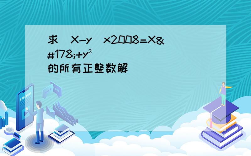 求（X-y）x2008=X²+y² 的所有正整数解