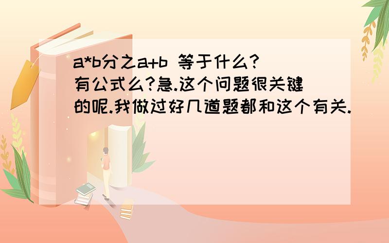 a*b分之a+b 等于什么?有公式么?急.这个问题很关键的呢.我做过好几道题都和这个有关.