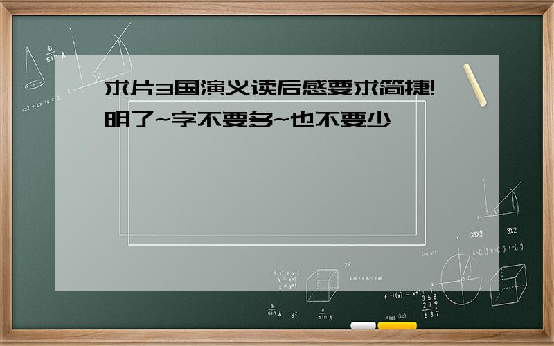 求片3国演义读后感要求简捷!明了~字不要多~也不要少