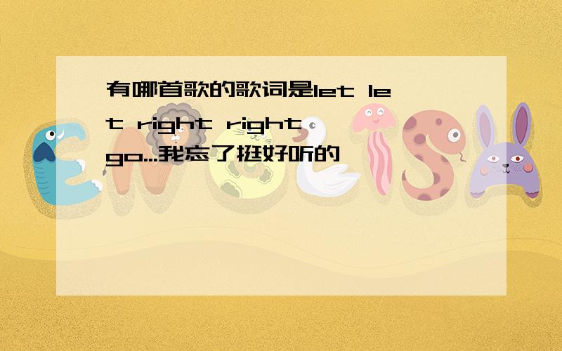 有哪首歌的歌词是let let right right go...我忘了挺好听的